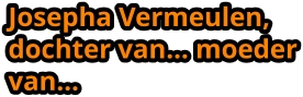 Josepha Vermeulen, dochter van… moeder van…