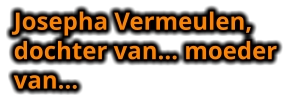 Josepha Vermeulen, dochter van… moeder van…