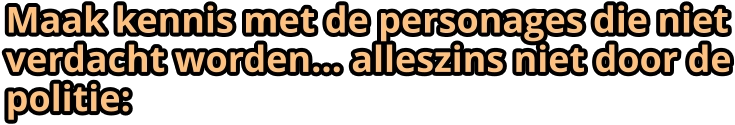 Maak kennis met de personages die niet verdacht worden… alleszins niet door de politie: