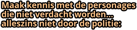 Maak kennis met de personages die niet verdacht worden… alleszins niet door de politie: